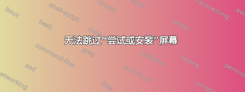 无法跳过“尝试或安装”屏幕