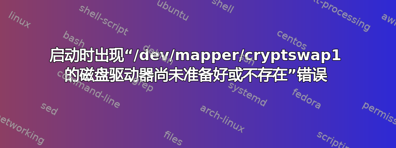 启动时出现“/dev/mapper/cryptswap1 的磁盘驱动器尚未准备好或不存在”错误