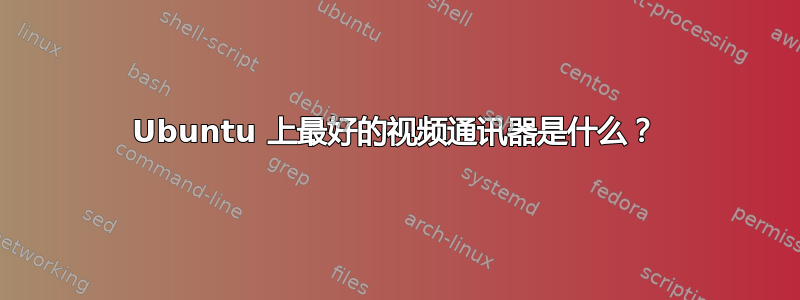 Ubuntu 上最好的视频通讯器是什么？