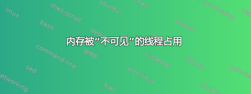 内存被“不可见”的线程占用