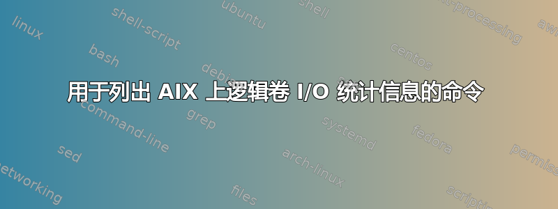 用于列出 AIX 上逻辑卷 I/O 统计信息的命令