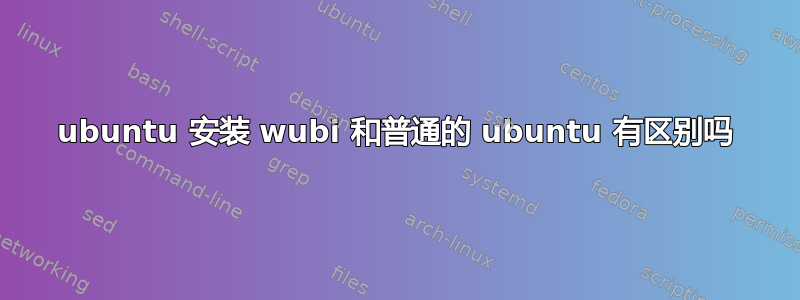 ubuntu 安装 wubi 和普通的 ubuntu 有区别吗