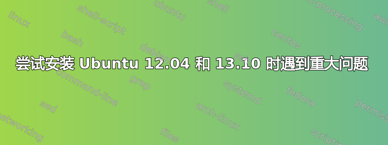 尝试安装 Ubuntu 12.04 和 13.10 时遇到重大问题