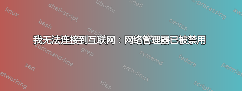 我无法连接到互联网：网络管理器已被禁用