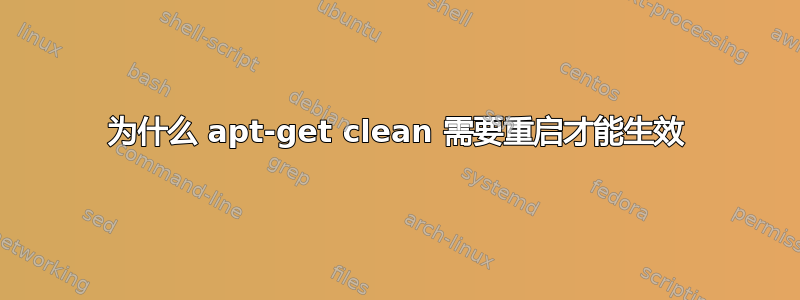 为什么 apt-get clean 需要重启才能生效