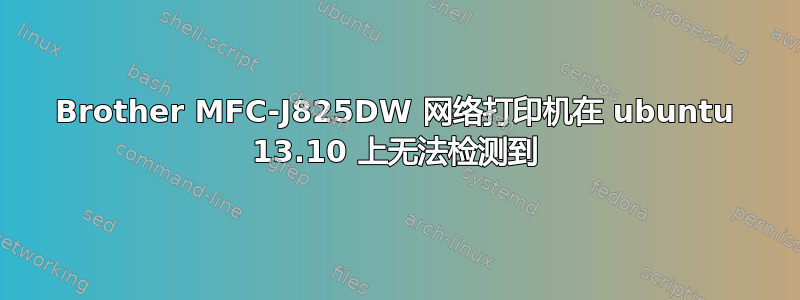 Brother MFC-J825DW 网络打印机在 ubuntu 13.10 上无法检测到