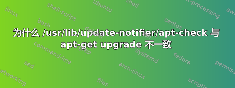 为什么 /usr/lib/update-notifier/apt-check 与 apt-get upgrade 不一致