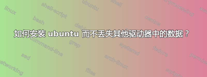 如何安装 ubuntu 而不丢失其他驱动器中的数据？