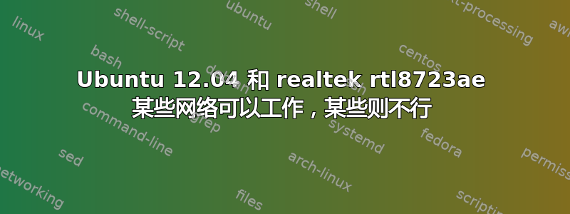 Ubuntu 12.04 和 realtek rtl8723ae 某些网络可以工作，某些则不行