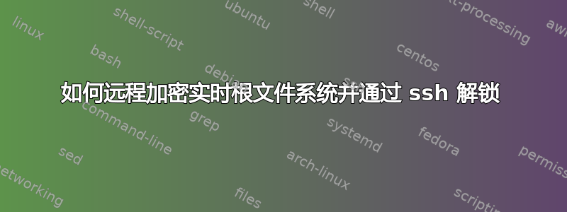 如何远程加密实时根文件系统并通过 ssh 解锁