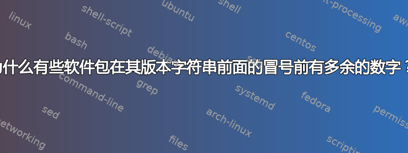 为什么有些软件包在其版本字符串前面的冒号前有多余的数字？