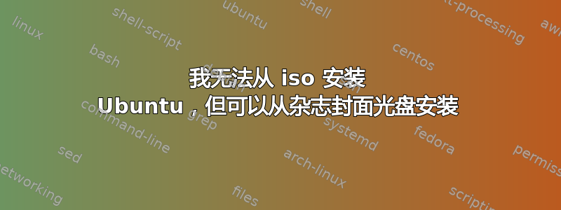 我无法从 iso 安装 Ubuntu，但可以从杂志封面光盘安装