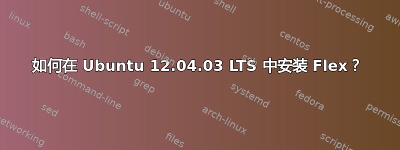 如何在 Ubuntu 12.04.03 LTS 中安装 Flex？