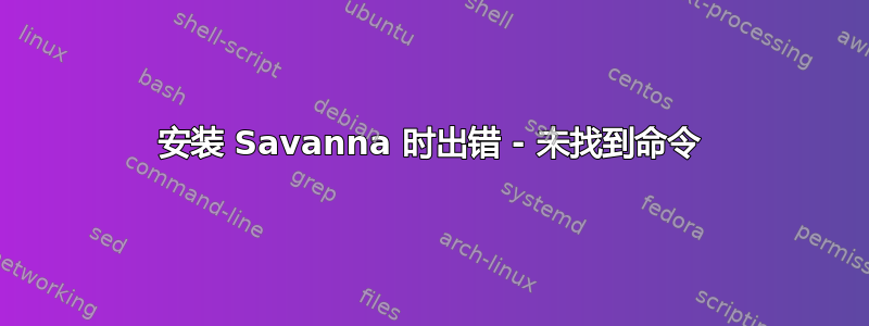 安装 Savanna 时出错 - 未找到命令