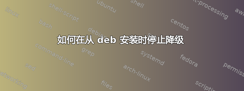 如何在从 deb 安装时停止降级