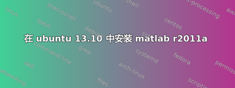 在 ubuntu 13.10 中安装 matlab r2011a