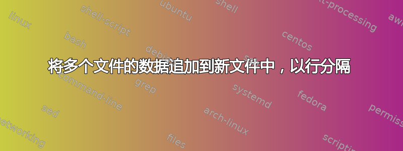 将多个文件的数据追加到新文件中，以行分隔