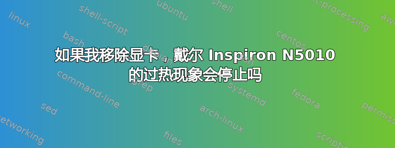 如果我移除显卡，戴尔 Inspiron N5010 的过热现象会停止吗