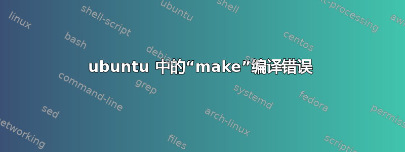 ubuntu 中的“make”编译错误