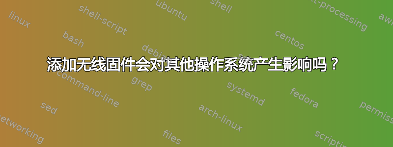 添加无线固件会对其他操作系统产生影响吗？