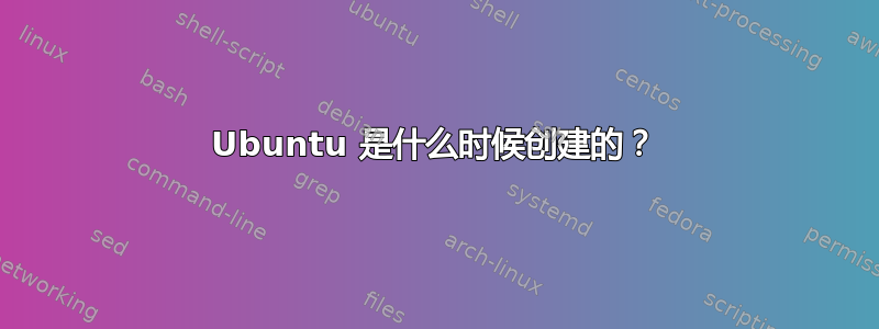 Ubuntu 是什么时候创建的？