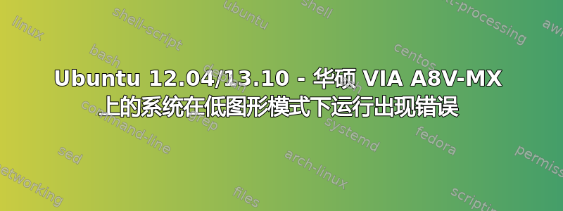 Ubuntu 12.04/13.10 - 华硕 VIA A8V-MX 上的系统在低图形模式下运行出现错误