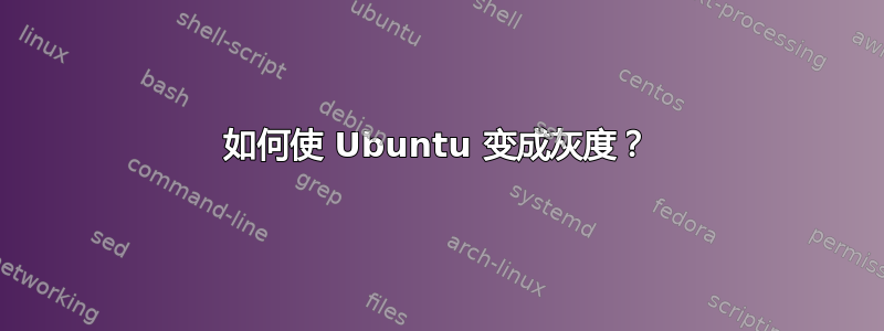 如何使 Ubuntu 变成灰度？