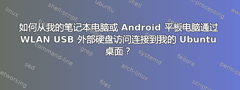 如何从我的笔记本电脑或 Android 平板电脑通过 WLAN USB 外部硬盘访问连接到我的 Ubuntu 桌面？