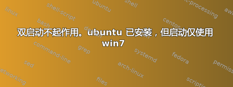 双启动不起作用。ubuntu 已安装，但启动仅使用 win7 