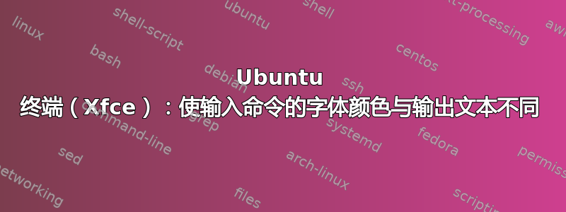 Ubuntu 终端（Xfce）：使输入命令的字体颜色与输出文本不同