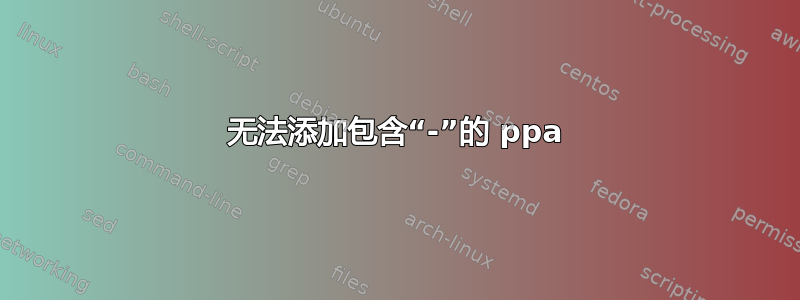 无法添加包含“-”的 ppa