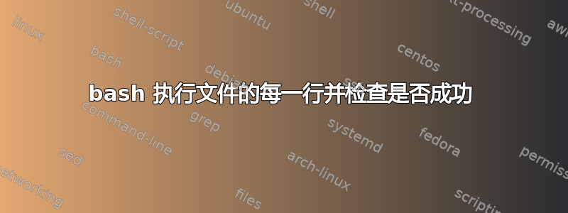 bash 执行文件的每一行并检查是否成功