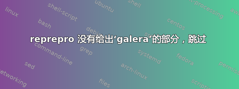 reprepro 没有给出‘galera’的部分，跳过