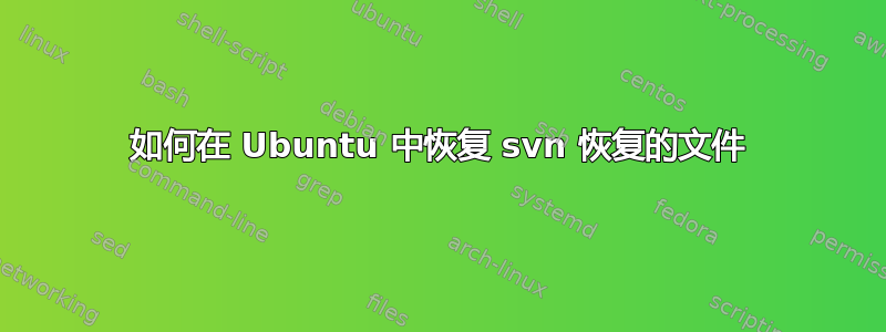 如何在 Ubuntu 中恢复 svn 恢复的文件