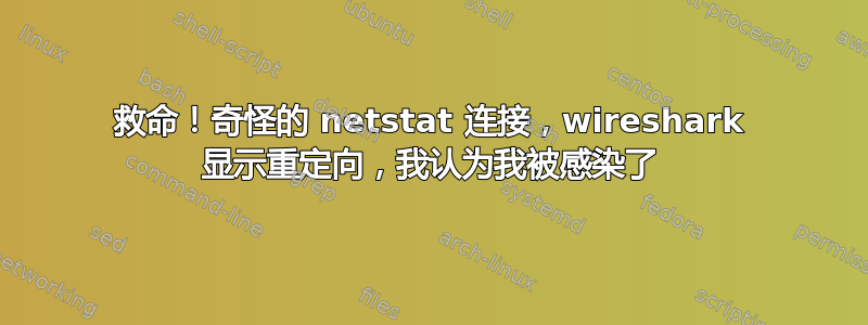 救命！奇怪的 netstat 连接，wireshark 显示重定向，我认为我被感染了