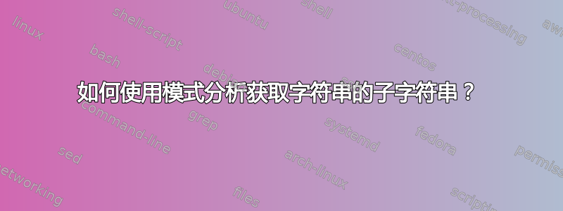 如何使用模式分析获取字符串的子字符串？