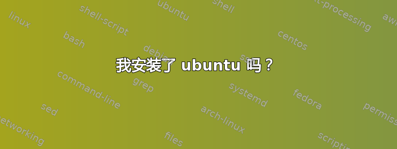 我安装了 ubuntu 吗？