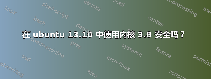 在 ubuntu 13.10 中使用内核 3.8 安全吗？