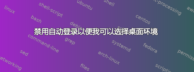 禁用自动登录以便我可以选择桌面环境