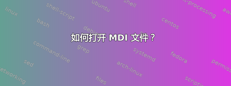 如何打开 MDI 文件？