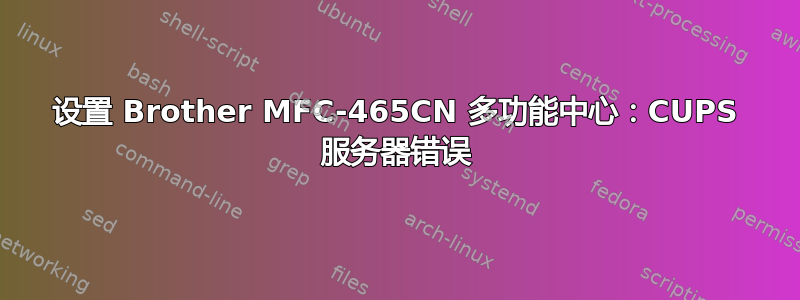 设置 Brother MFC-465CN 多功能中心：CUPS 服务器错误