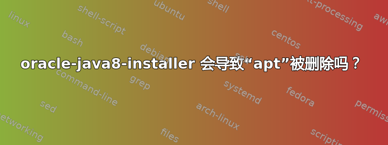 oracle-java8-installer 会导致“apt”被删除吗？