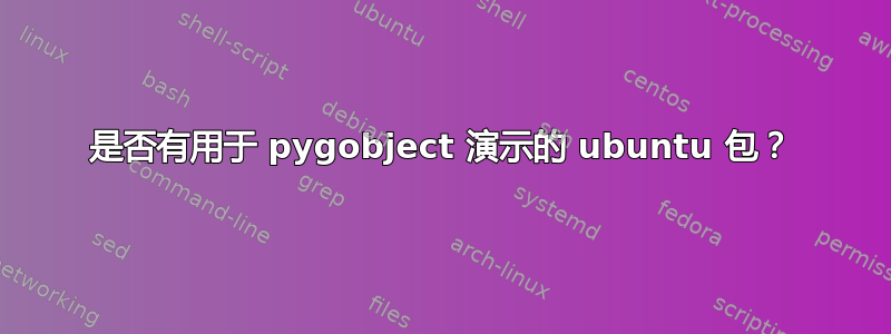 是否有用于 pygobject 演示的 ubuntu 包？