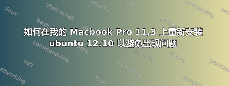 如何在我的 Macbook Pro 11,3 上重新安装 ubuntu 12.10 以避免出现问题