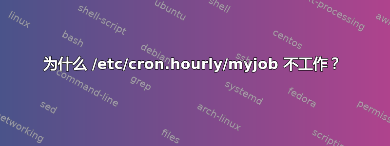 为什么 /etc/cron.hourly/myjob 不工作？