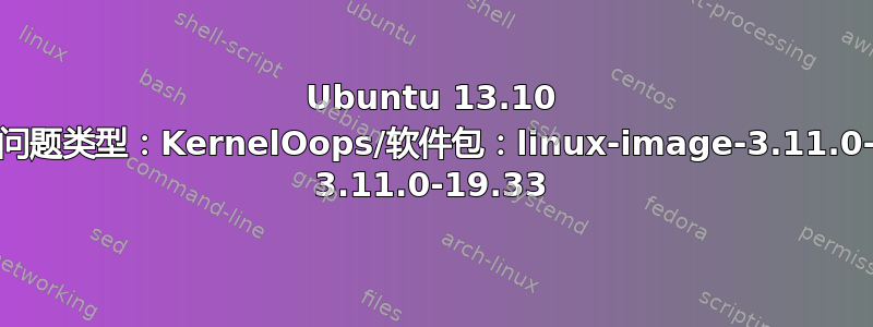 Ubuntu 13.10 中的内部错误/问题类型：KernelOops/软件包：linux-image-3.11.0-19-generic 3.11.0-19.33