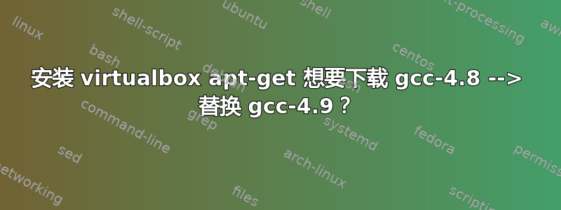 安装 virtualbox apt-get 想要下载 gcc-4.8 --> 替换 gcc-4.9？