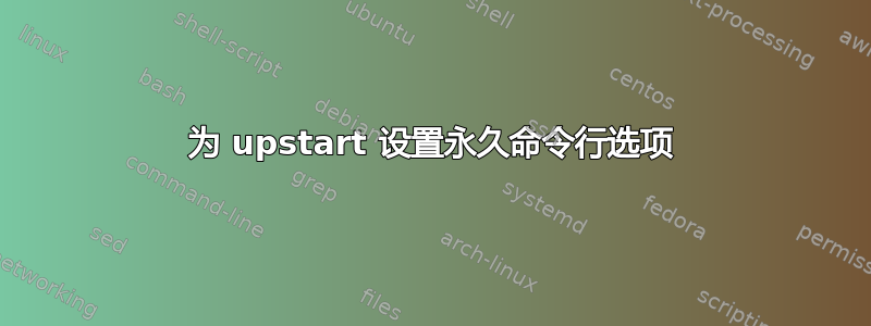 为 upstart 设置永久命令行选项