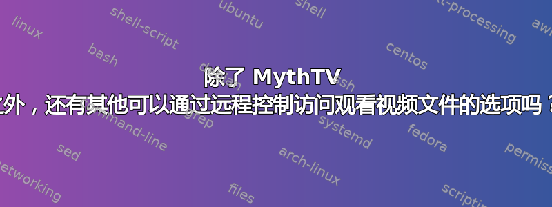 除了 MythTV 之外，还有其他可以通过远程控制访问观看视频文件的选项吗？