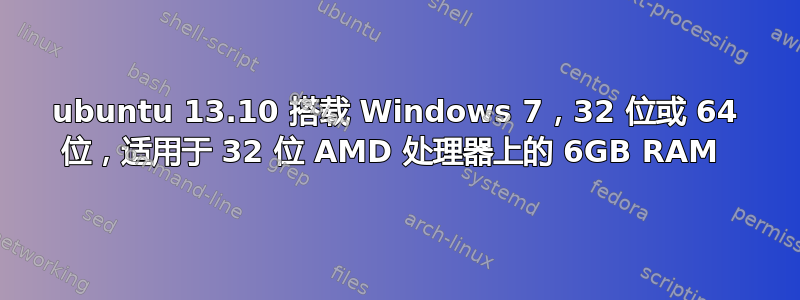 ubuntu 13.10 搭载 Windows 7，32 位或 64 位，适用于 32 位 AMD 处理器上的 6GB RAM 